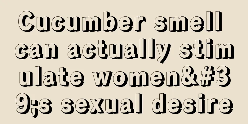 Cucumber smell can actually stimulate women's sexual desire