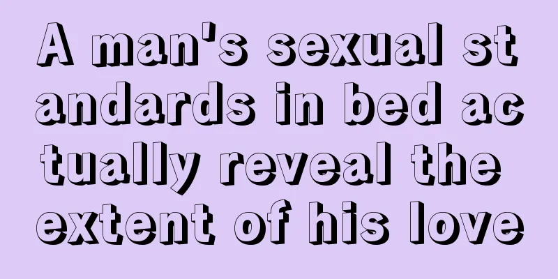 A man's sexual standards in bed actually reveal the extent of his love