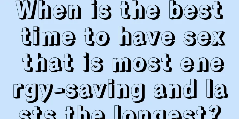 When is the best time to have sex that is most energy-saving and lasts the longest?