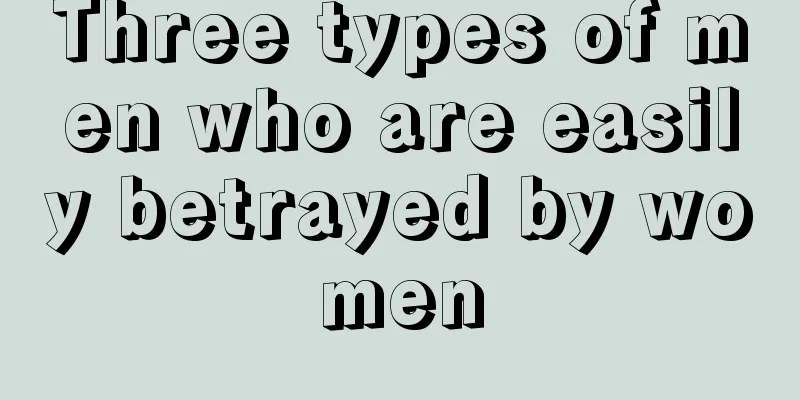 Three types of men who are easily betrayed by women