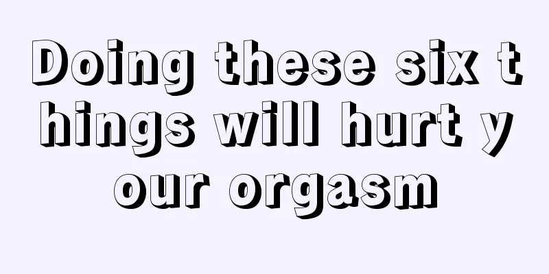 Doing these six things will hurt your orgasm