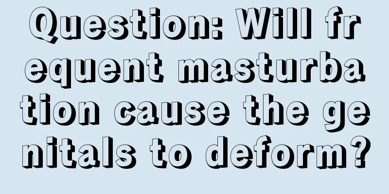 Question: Will frequent masturbation cause the genitals to deform?
