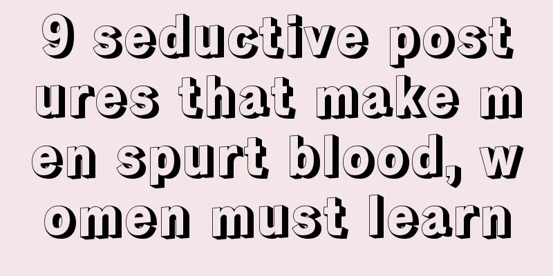 9 seductive postures that make men spurt blood, women must learn