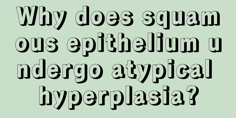 Why does squamous epithelium undergo atypical hyperplasia?