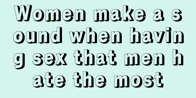 Women make a sound when having sex that men hate the most