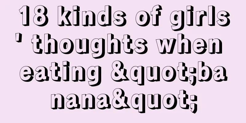 18 kinds of girls' thoughts when eating "banana"