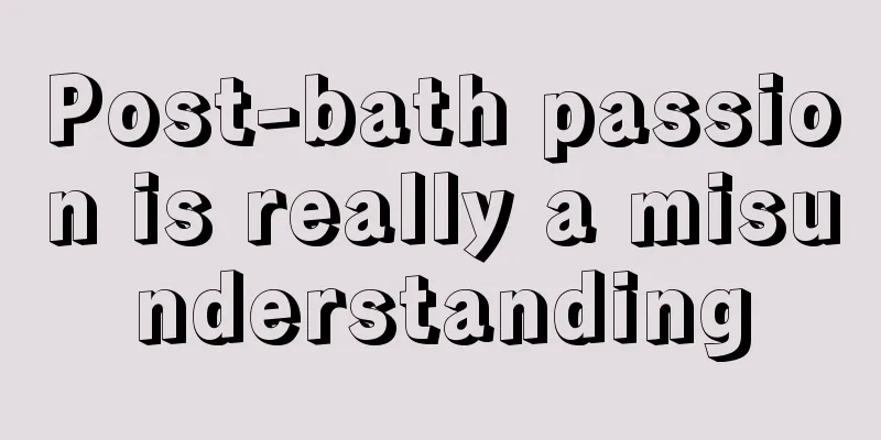 Post-bath passion is really a misunderstanding