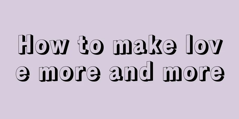 How to make love more and more