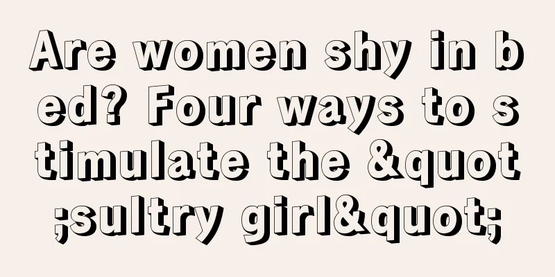 Are women shy in bed? Four ways to stimulate the "sultry girl"
