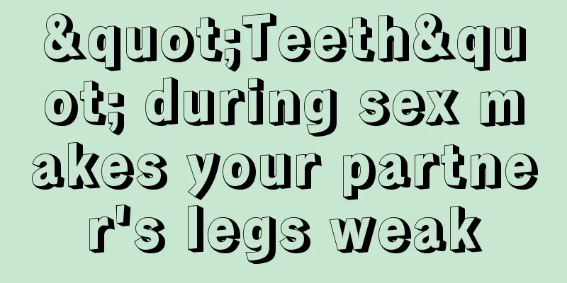 "Teeth" during sex makes your partner's legs weak