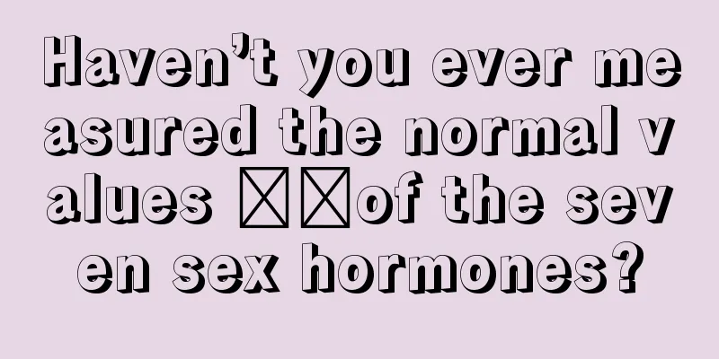 Haven’t you ever measured the normal values ​​of the seven sex hormones?