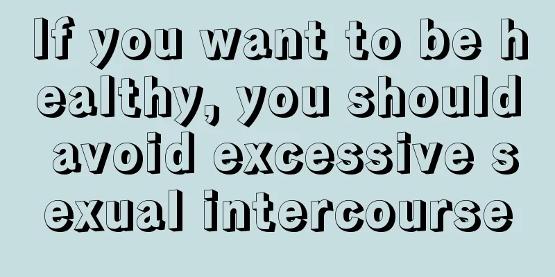 If you want to be healthy, you should avoid excessive sexual intercourse