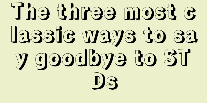 The three most classic ways to say goodbye to STDs