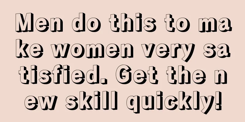 Men do this to make women very satisfied. Get the new skill quickly!