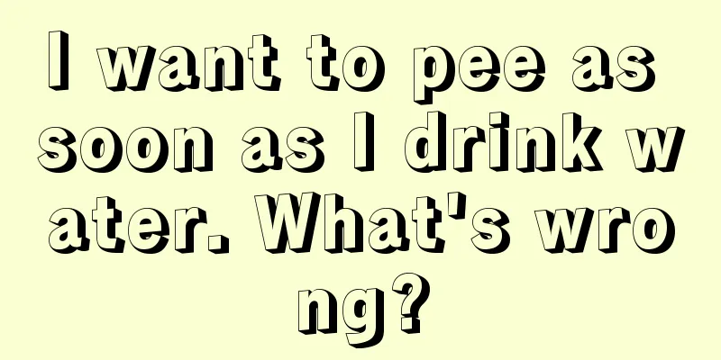 I want to pee as soon as I drink water. What's wrong?