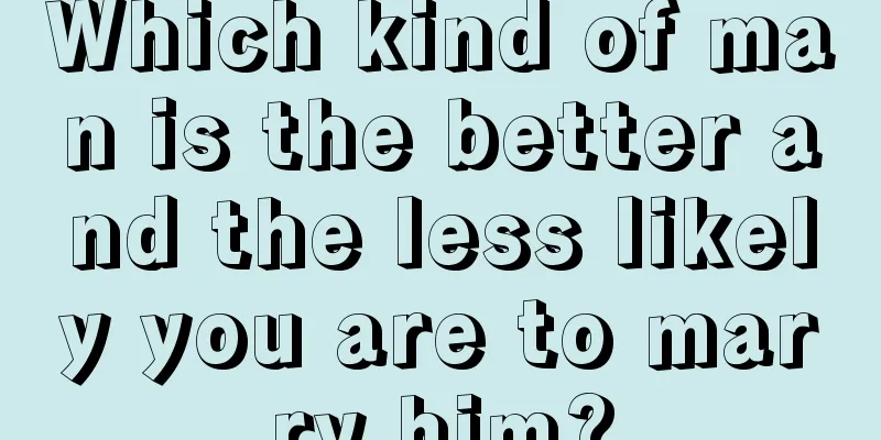 Which kind of man is the better and the less likely you are to marry him?
