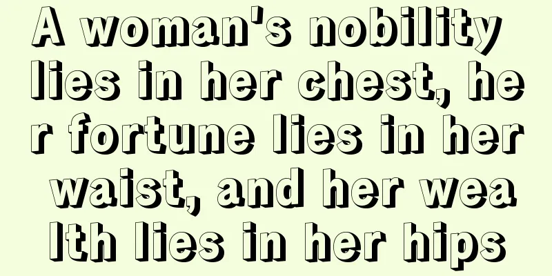 A woman's nobility lies in her chest, her fortune lies in her waist, and her wealth lies in her hips