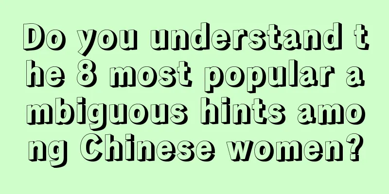 Do you understand the 8 most popular ambiguous hints among Chinese women?