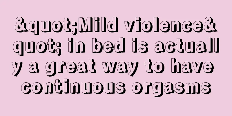 "Mild violence" in bed is actually a great way to have continuous orgasms