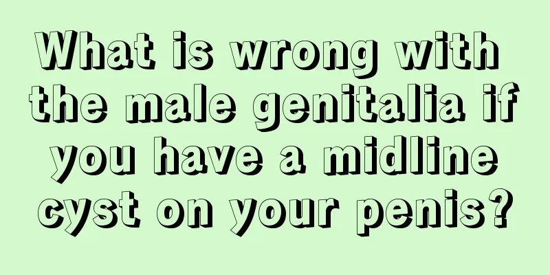 What is wrong with the male genitalia if you have a midline cyst on your penis?