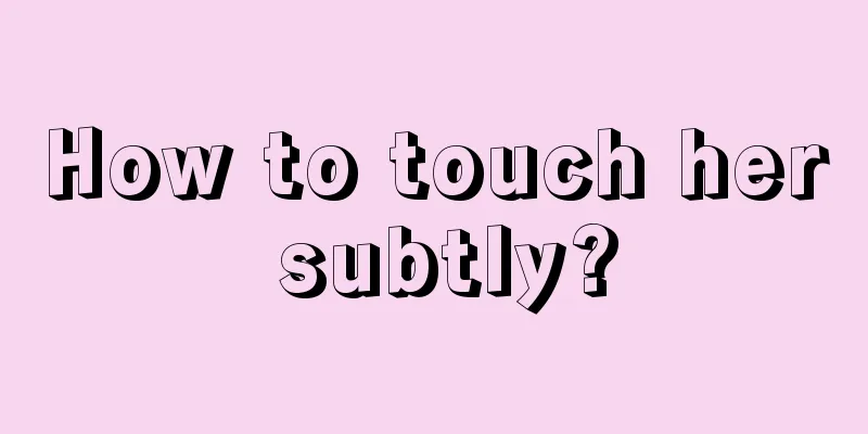 How to touch her subtly?