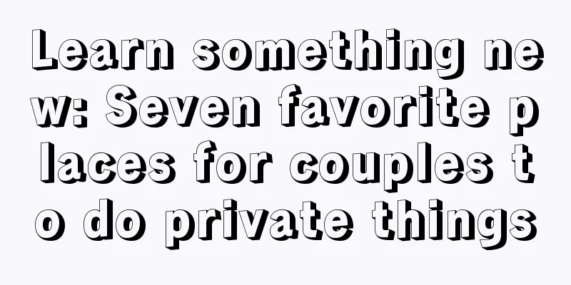 Learn something new: Seven favorite places for couples to do private things