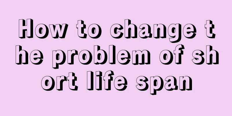 How to change the problem of short life span