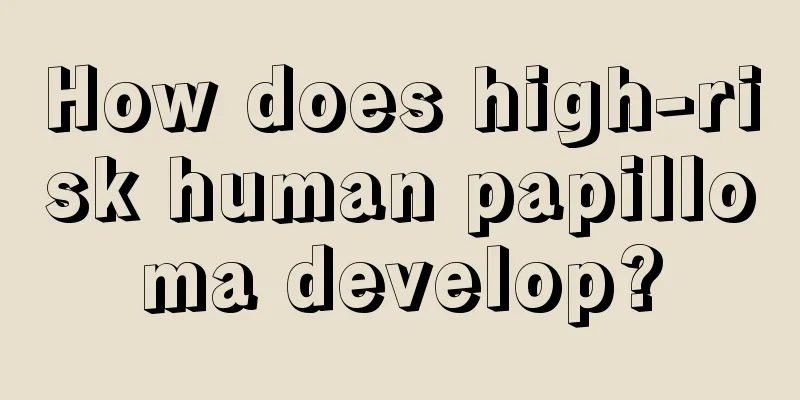 How does high-risk human papilloma develop?