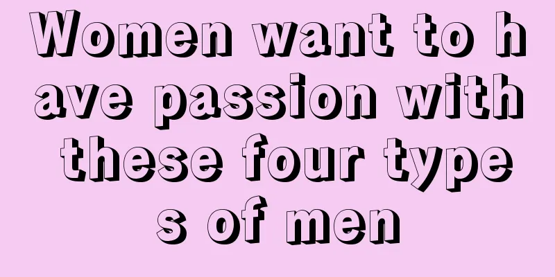 Women want to have passion with these four types of men