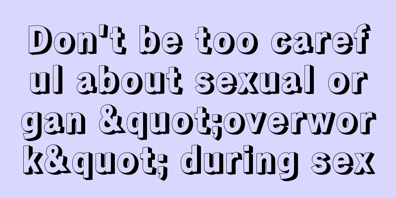 Don't be too careful about sexual organ "overwork" during sex