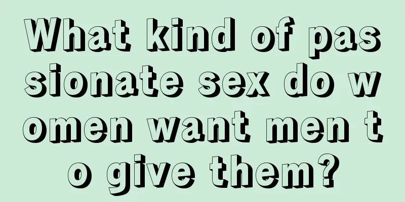 What kind of passionate sex do women want men to give them?