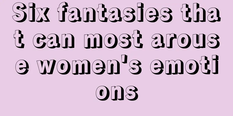 Six fantasies that can most arouse women's emotions