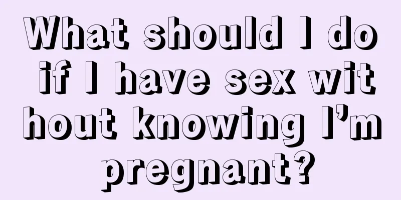 What should I do if I have sex without knowing I’m pregnant?