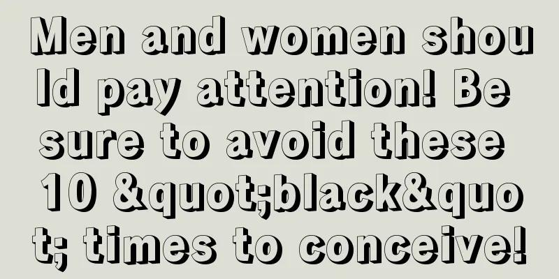 Men and women should pay attention! Be sure to avoid these 10 "black" times to conceive!