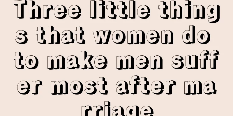 Three little things that women do to make men suffer most after marriage