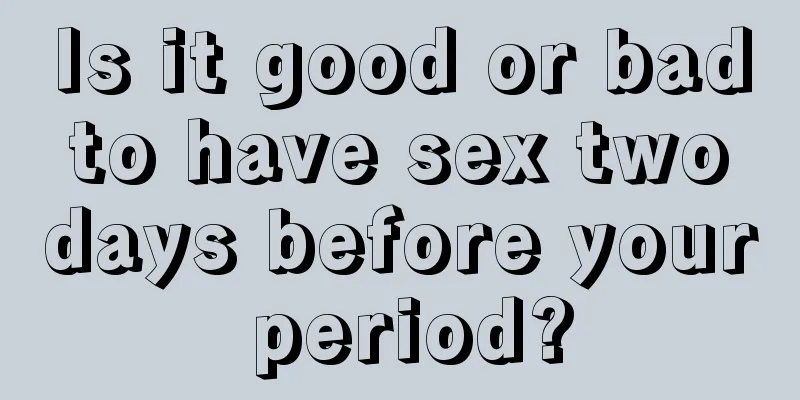 Is it good or bad to have sex two days before your period?