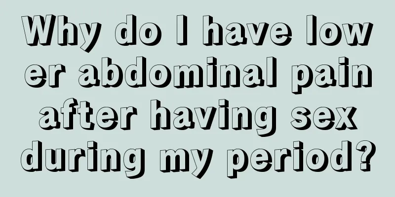 Why do I have lower abdominal pain after having sex during my period?