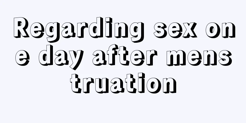 Regarding sex one day after menstruation