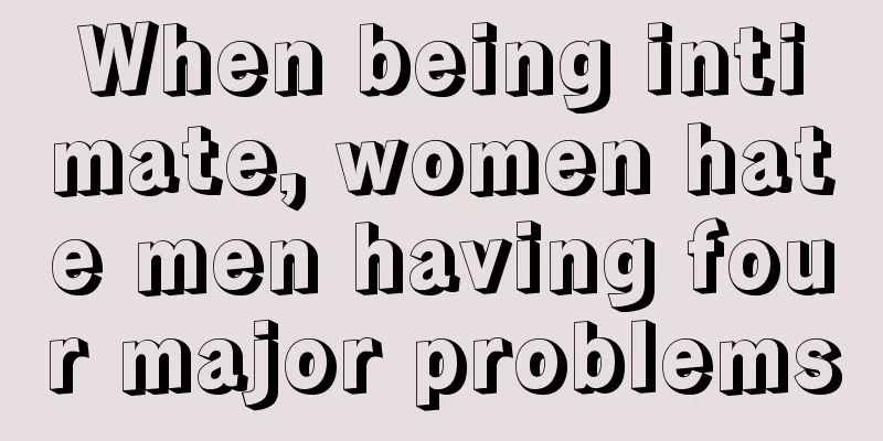 When being intimate, women hate men having four major problems