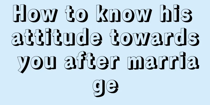 How to know his attitude towards you after marriage