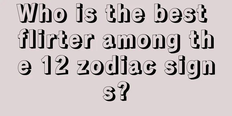 Who is the best flirter among the 12 zodiac signs?