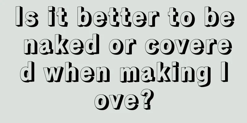 Is it better to be naked or covered when making love?