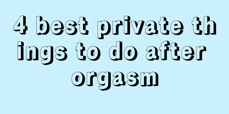 4 best private things to do after orgasm