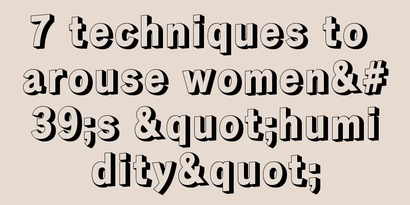 7 techniques to arouse women's "humidity"
