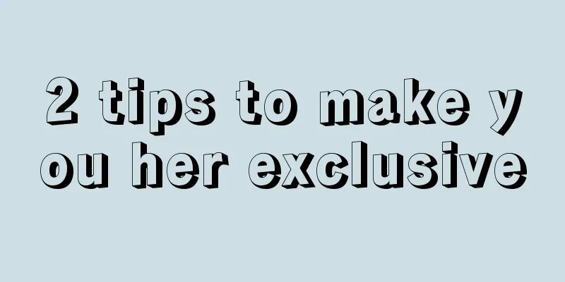 2 tips to make you her exclusive