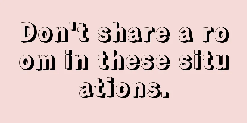 Don't share a room in these situations.