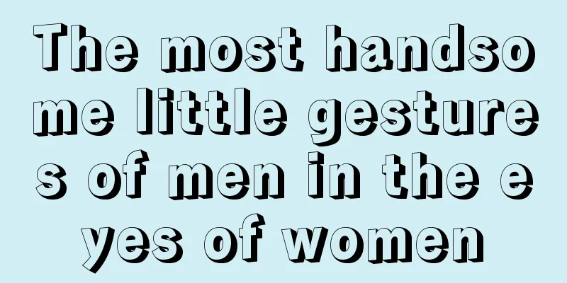 The most handsome little gestures of men in the eyes of women
