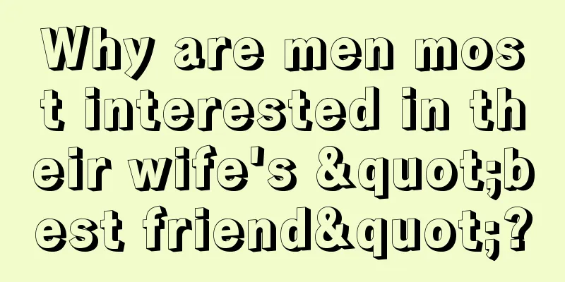 Why are men most interested in their wife's "best friend"?