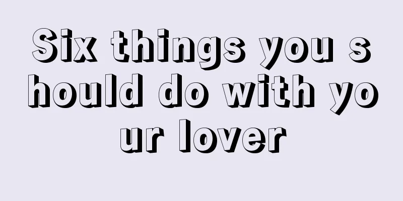 Six things you should do with your lover