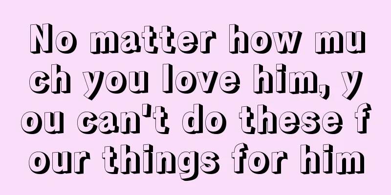 No matter how much you love him, you can't do these four things for him